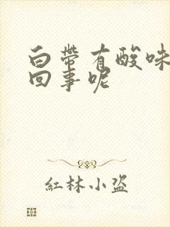 白带有酸味怎么回事呢