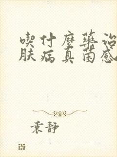 吃什么药治疗皮肤病真菌感染