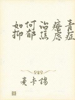 如何治疗青少年抑郁焦虑症