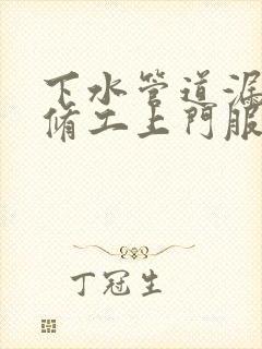 下水管道漏水维修工上门服务