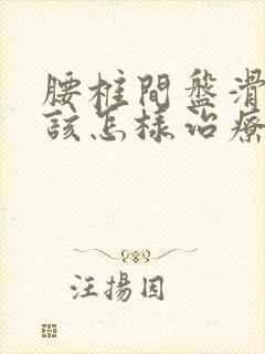 腰椎间盘滑脱应该怎样治疗