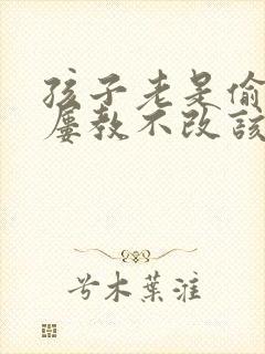 孩子老是偷钱,屡教不改该怎么办