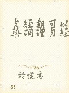 月经期可以吃中药调理月经不调吗