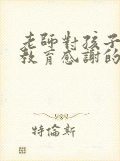 老师对孩子批评教育感谢的话