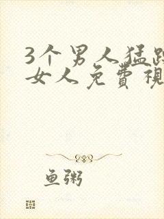 3个男人猛躁进女人免费视频