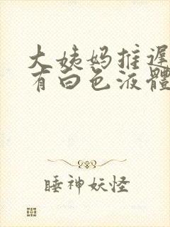 大姨妈推迟一直有白色液体