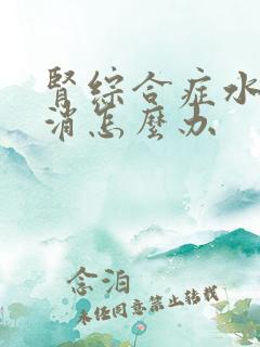 肾综合症水肿不消怎么办