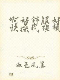 啊好舒服好爽啊快操我视频