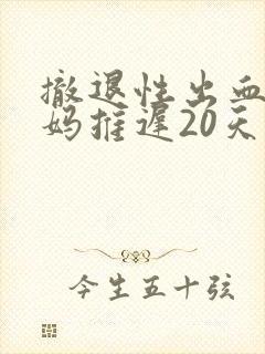 撤退性出血后姨妈推迟20天怎么回事