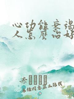 心功能衰竭的老人怎么治好