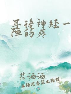 耳后神经一阵一阵的疼