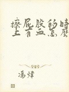 擦屁股的时候纸上有血怎么回事屁股疼