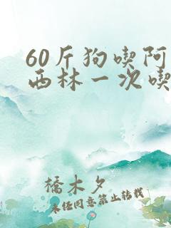 60斤狗吃阿莫西林一次吃多少