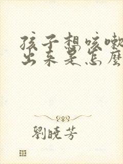 孩子想咳嗽咳不出来是怎么回事