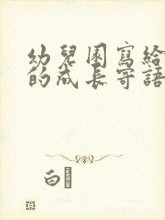 幼儿园写给孩子的成长寄语