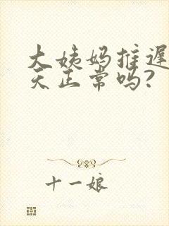 大姨妈推迟了七天正常吗?