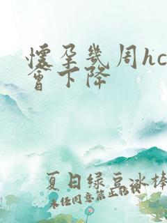 怀孕几周hcg会下降