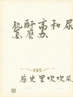 肌酐高和尿酸高怎么办