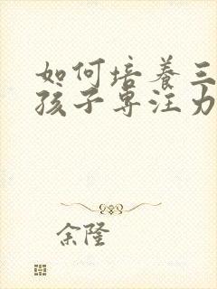 如何培养三年级孩子专注力