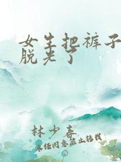 女生把裤子裤头脱光了