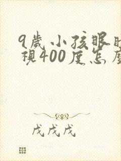 9岁小孩眼睛近视400度怎么办?