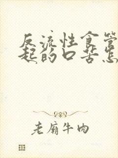 反流性食管炎引起的口苦怎么办