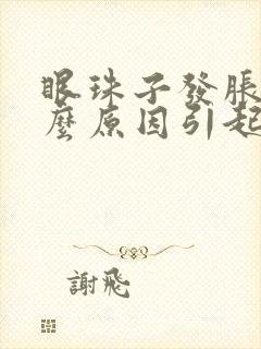 眼珠子发胀是什么原因引起的