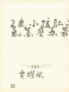 2岁小孩肚子胀气怎么办最快的方法