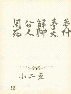 周公解梦梦到跟死人聊天什么意思