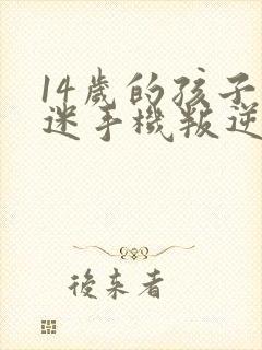 14岁的孩子沉迷手机叛逆怎么办