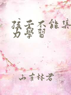 孩子不能集中精力学习