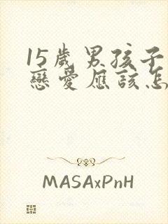 15岁男孩子谈恋爱应该怎么引导他