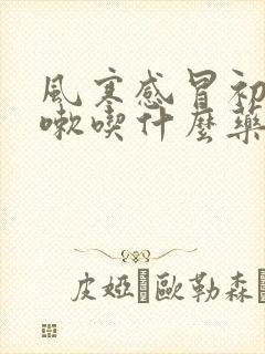 风寒感冒初期咳嗽吃什么药