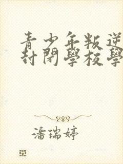 青少年叛逆正规封闭学校学费