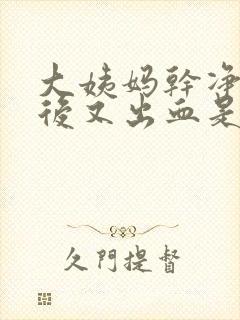 大姨妈干净一天后又出血是怎么回事