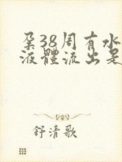 孕38周有水状液体流出是怎么回事