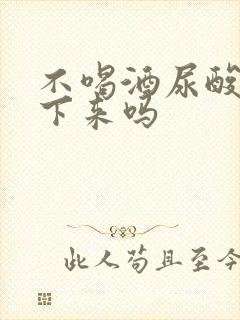 不喝酒尿酸会降下来吗