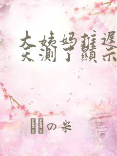 大姨妈推迟十几天测了显示未孕