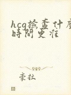 hcg检查什么时间更准