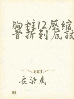 胸椎12压缩性骨折到底该如何医治