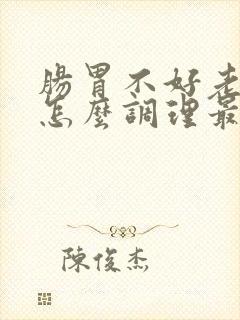 肠胃不好老放屁怎么调理最有效