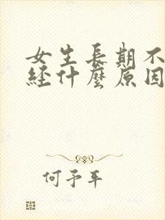 女生长期不来月经什么原因