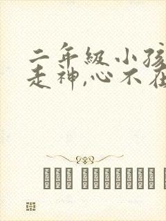 二年级小孩上课走神,心不在焉怎么办