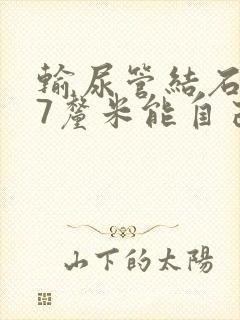 输尿管结石0.7厘米能自己排出吗