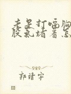 老是打嗝胸口有股气堵着怎么办