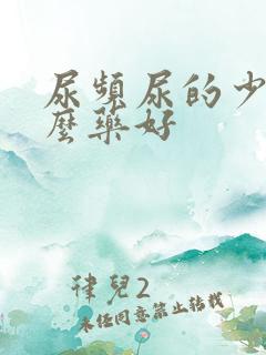 尿频尿的少吃什么药好