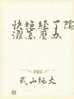 快绝经了阴道干涩怎么办