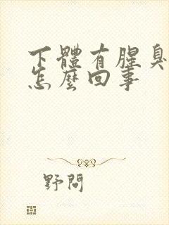 下体有腥臭味是怎么回事