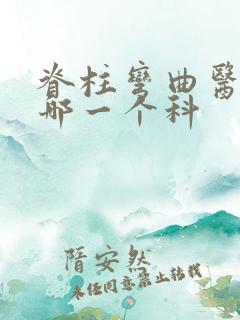 脊柱弯曲医院看哪一个科