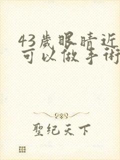 43岁眼睛近视可以做手术吗